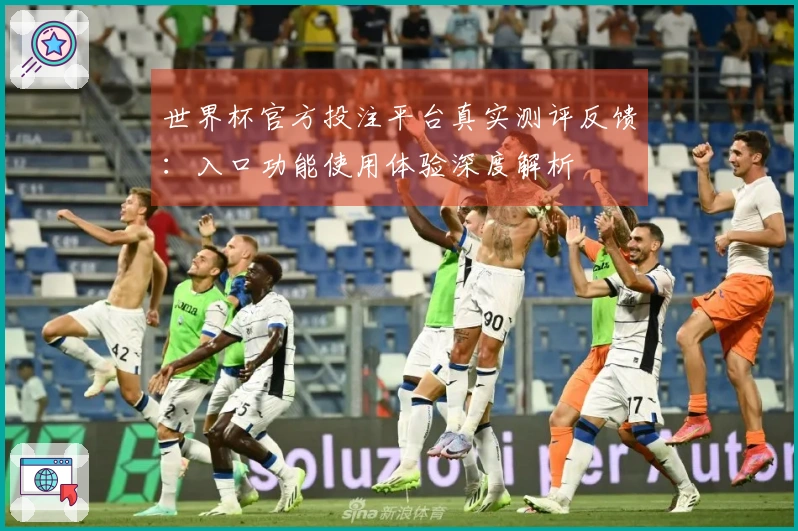 世界杯官方投注平台真实测评反馈：入口功能使用体验深度解析