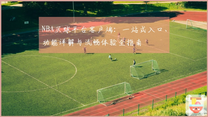 NBA买球平台客户端：一站式入口、功能详解与流畅体验全指南