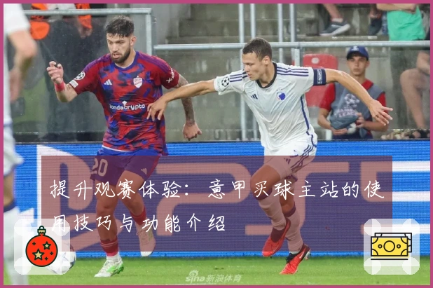 提升观赛体验：意甲买球主站的使用技巧与功能介绍