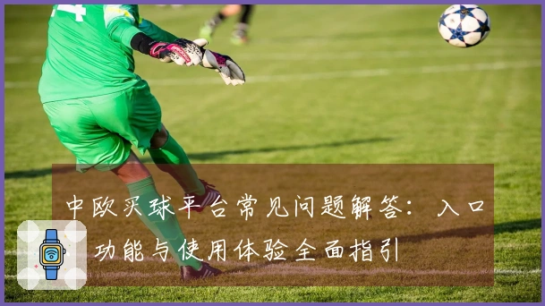 中欧买球平台常见问题解答：入口、功能与使用体验全面指引