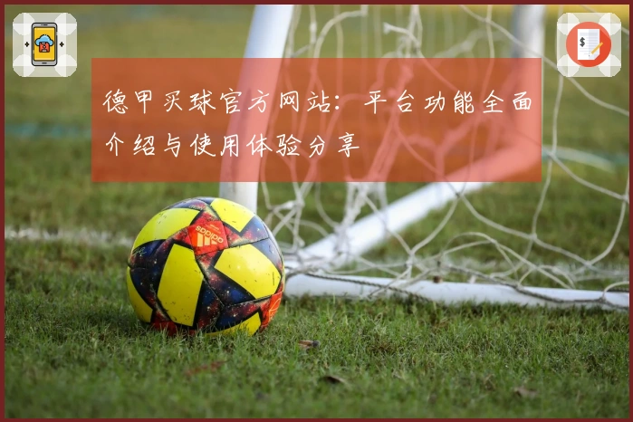 德甲买球官方网站：平台功能全面介绍与使用体验分享