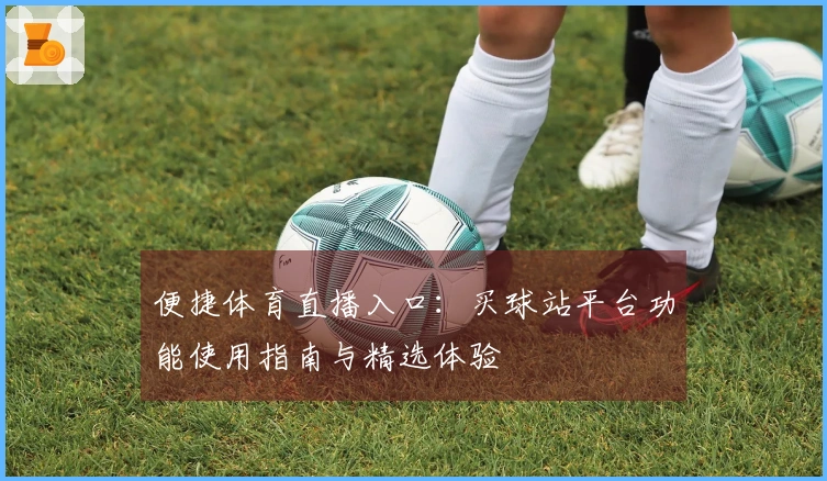 便捷体育直播入口：买球站平台功能使用指南与精选体验