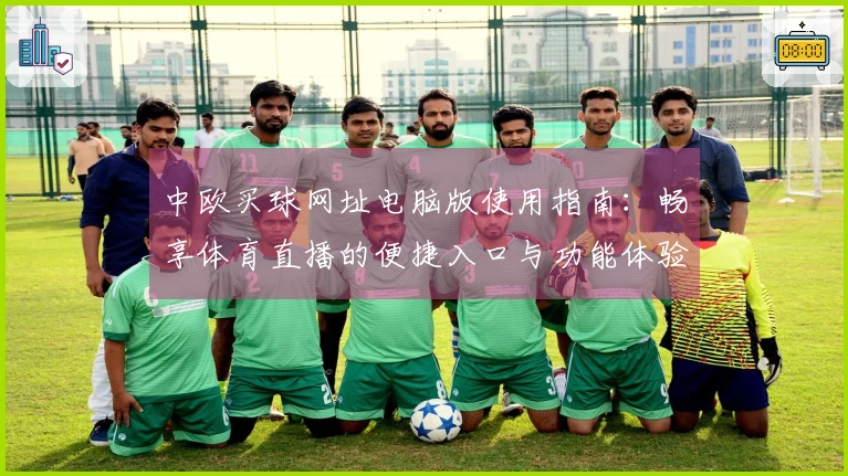 中欧买球网址电脑版使用指南：畅享体育直播的便捷入口与功能体验