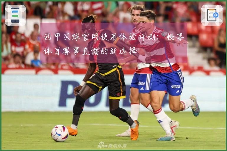 西甲买球官网使用体验评测：畅享体育赛事直播的新选择