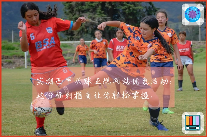 实测西甲买球正规网站优惠活动，这份福利指南让你轻松掌握。