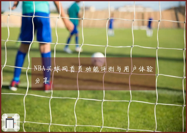 NBA买球网首页功能评测与用户体验分享