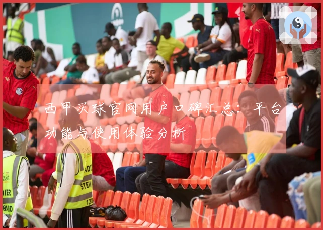 西甲买球官网用户口碑汇总：平台功能与使用体验分析