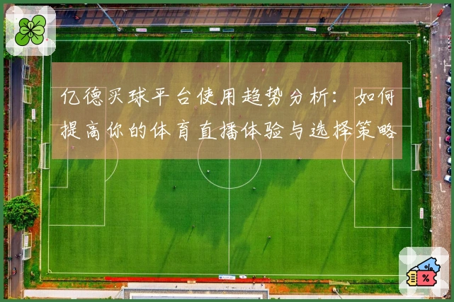 亿德买球平台使用趋势分析：如何提高你的体育直播体验与选择策略