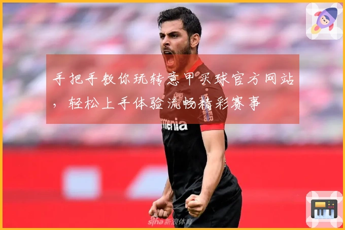 手把手教你玩转意甲买球官方网站，轻松上手体验流畅精彩赛事