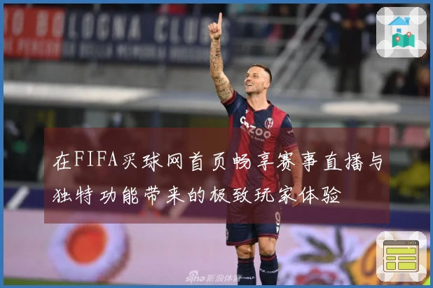 在FIFA买球网首页畅享赛事直播与独特功能带来的极致玩家体验